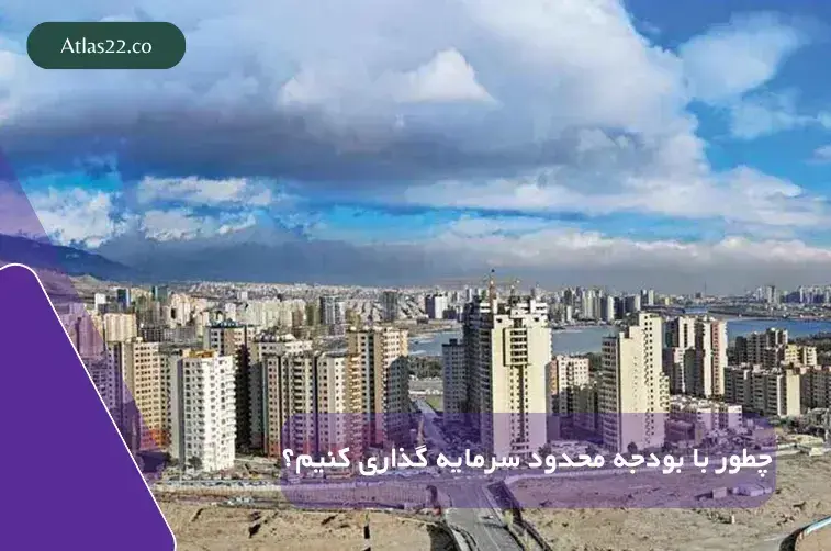 چطور با بودجه‌ی محدود در منطقه ۲۲ تهران سرمایه‌گذاری ملکی کنیم؟